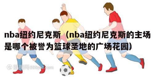 nba纽约尼克斯（nba纽约尼克斯的主场是哪个被誉为篮球圣地的广场花园）