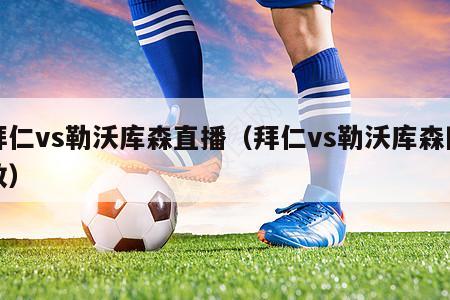 拜仁vs勒沃库森直播（拜仁vs勒沃库森回放）