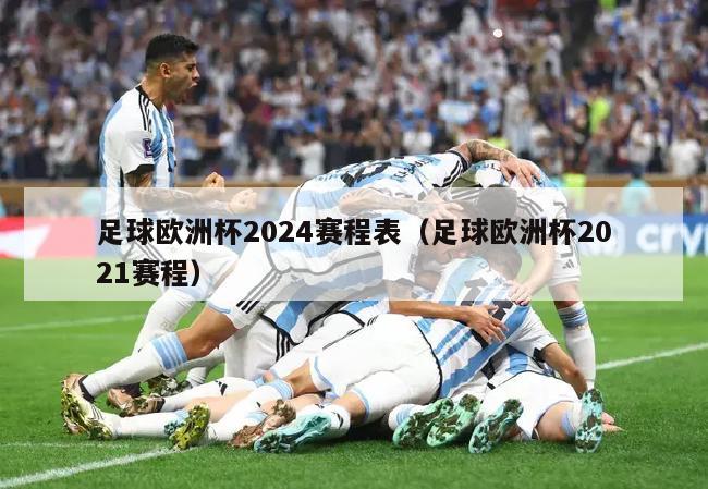 足球欧洲杯2024赛程表（足球欧洲杯2021赛程）