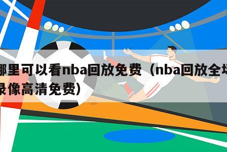 哪里可以看nba回放免费（nba回放全场录像高清免费）