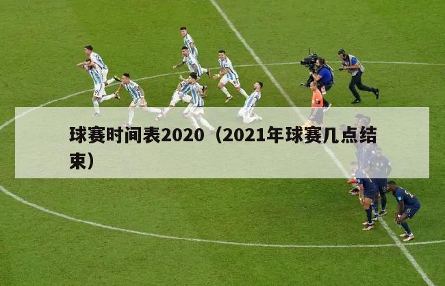 球赛时间表2020（2021年球赛几点结束）