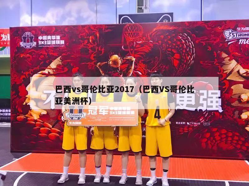 巴西vs哥伦比亚2017（巴西VS哥伦比亚美洲杯）