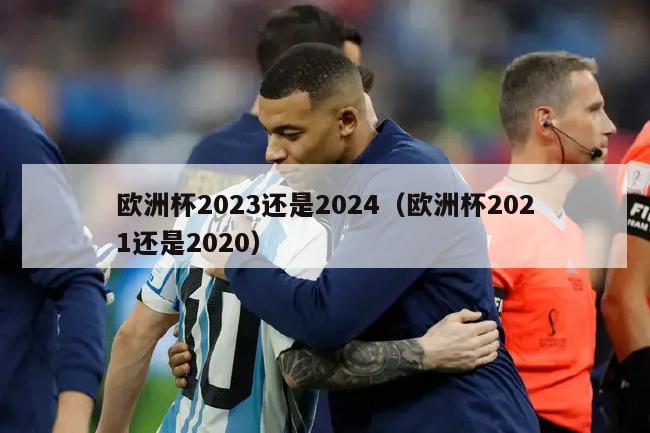 欧洲杯2023还是2024（欧洲杯2021还是2020）