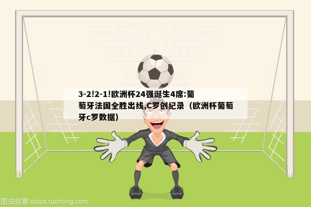 3-2!2-1!欧洲杯24强诞生4席:葡萄牙法国全胜出线,C罗创纪录（欧洲杯葡萄牙c罗数据）