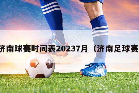 济南球赛时间表20237月（济南足球赛）