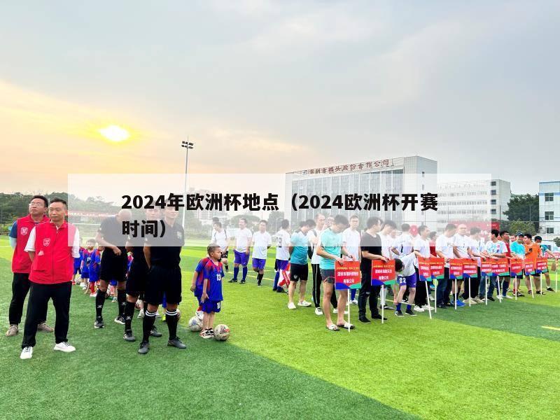 2024年欧洲杯地点（2024欧洲杯开赛时间）