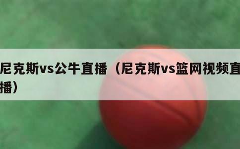 尼克斯vs公牛直播（尼克斯vs篮网视频直播）