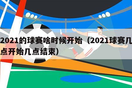 2021的球赛啥时候开始（2021球赛几点开始几点结束）