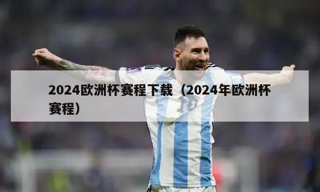 2024欧洲杯赛程下载（2024年欧洲杯赛程）