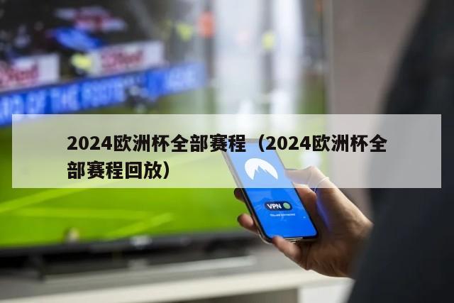 2024欧洲杯全部赛程（2024欧洲杯全部赛程回放）