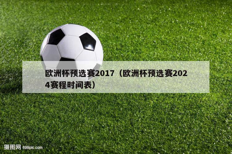 欧洲杯预选赛2017（欧洲杯预选赛2024赛程时间表）