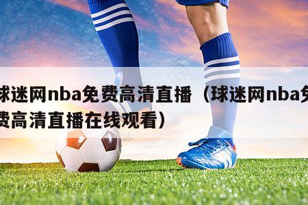 球迷网nba免费高清直播（球迷网nba免费高清直播在线观看）