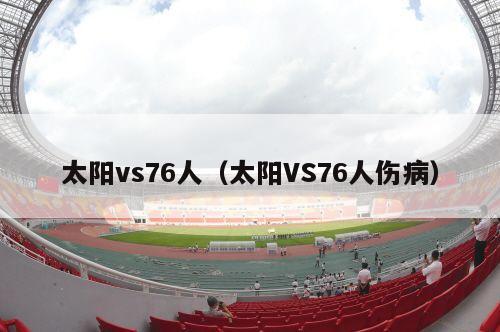 太阳vs76人（太阳VS76人伤病）