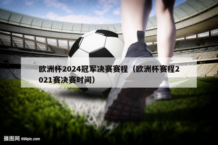 欧洲杯2024冠军决赛赛程（欧洲杯赛程2021赛决赛时间）