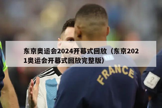 东京奥运会2024开幕式回放（东京2021奥运会开幕式回放完整版）