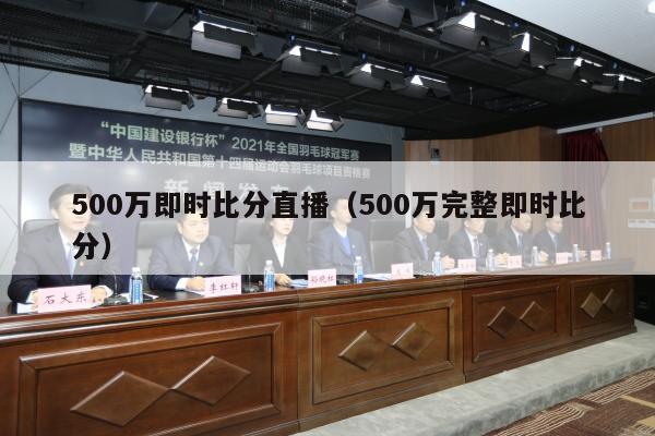 500万即时比分直播（500万完整即时比分）