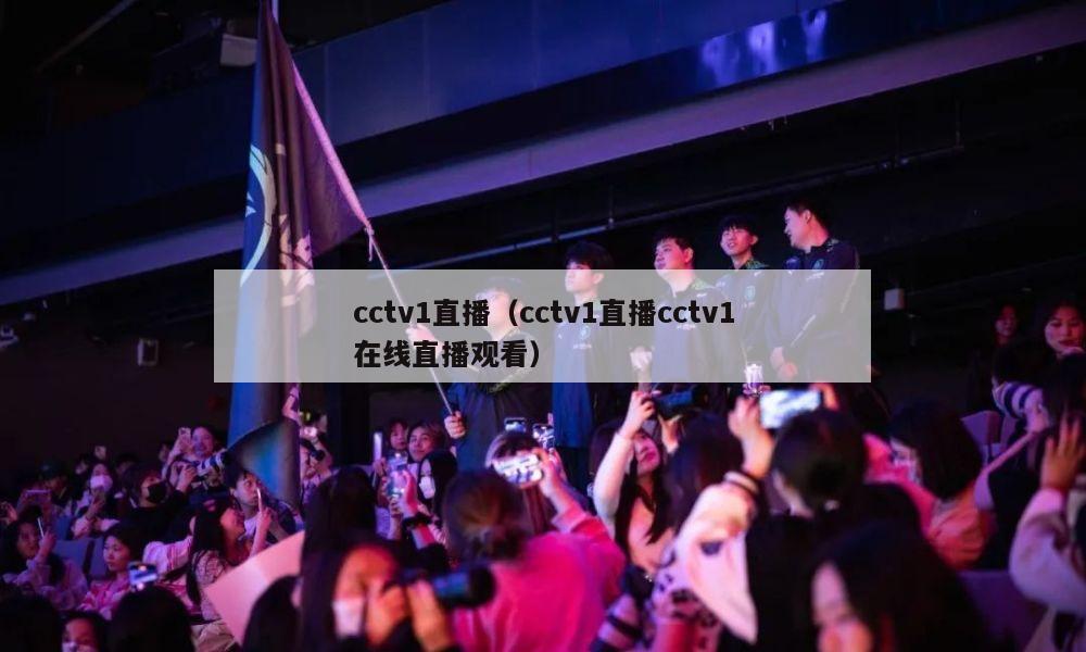 cctv1直播（cctv1直播cctv1在线直播观看）