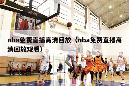 nba免费直播高清回放（nba免费直播高清回放观看）