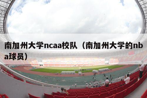 南加州大学ncaa校队（南加州大学的nba球员）