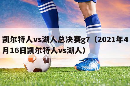 凯尔特人vs湖人总决赛g7（2021年4月16日凯尔特人vs湖人）