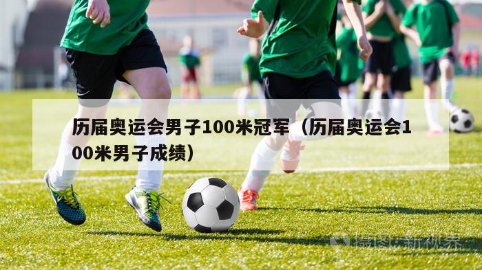 历届奥运会男子100米冠军（历届奥运会100米男子成绩）