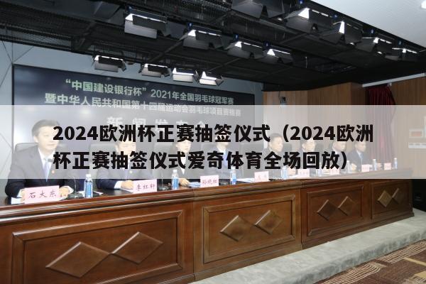 2024欧洲杯正赛抽签仪式（2024欧洲杯正赛抽签仪式爱奇体育全场回放）