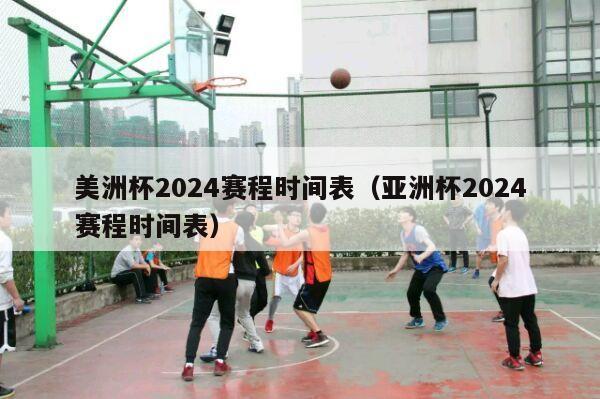 美洲杯2024赛程时间表（亚洲杯2024赛程时间表）