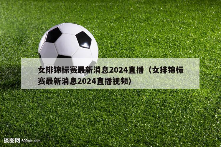 女排锦标赛最新消息2024直播（女排锦标赛最新消息2024直播视频）