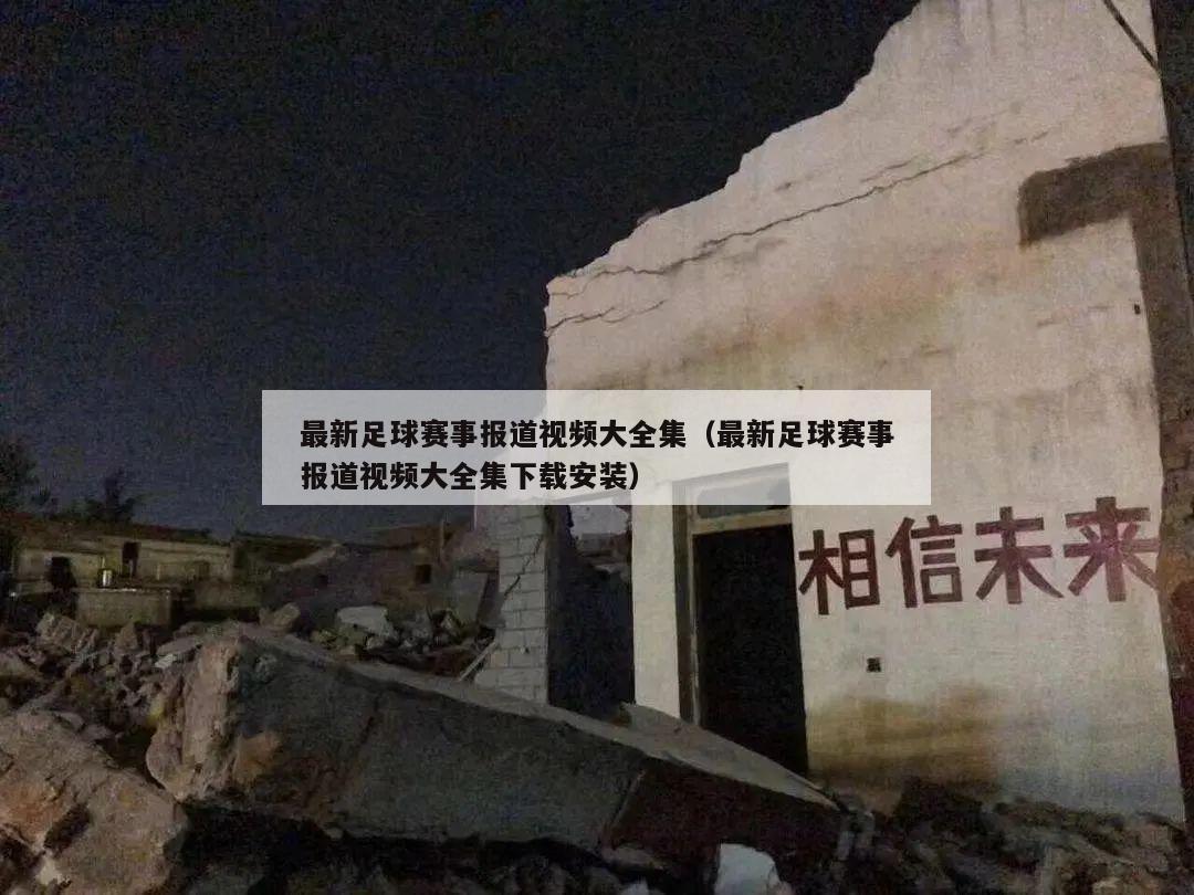 最新足球赛事报道视频大全集（最新足球赛事报道视频大全集下载安装）