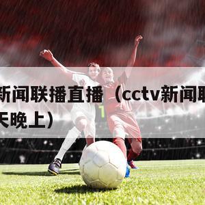 cctv新闻联播直播（cctv新闻联播直播今天晚上）