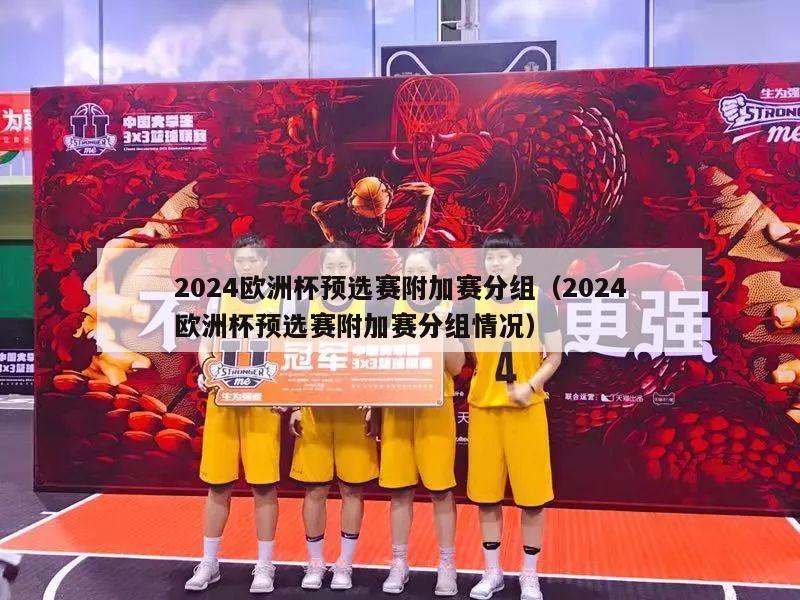 2024欧洲杯预选赛附加赛分组（2024欧洲杯预选赛附加赛分组情况）