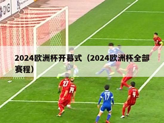 2024欧洲杯开幕式（2024欧洲杯全部赛程）