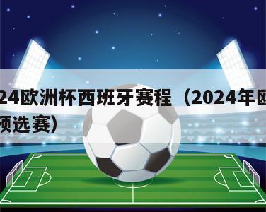 2024欧洲杯西班牙赛程（2024年欧洲杯预选赛）