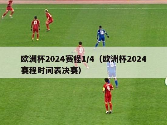 欧洲杯2024赛程1/4（欧洲杯2024赛程时间表决赛）