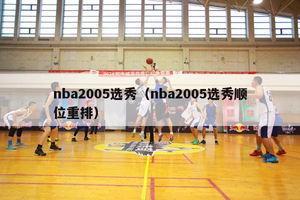 nba2005选秀（nba2005选秀顺位重排）