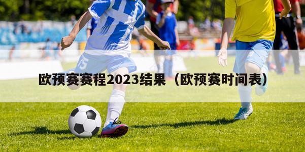 欧预赛赛程2023结果（欧预赛时间表）