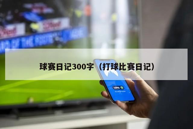 球赛日记300字（打球比赛日记）