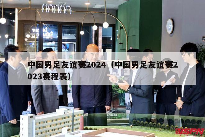 中国男足友谊赛2024（中国男足友谊赛2023赛程表）