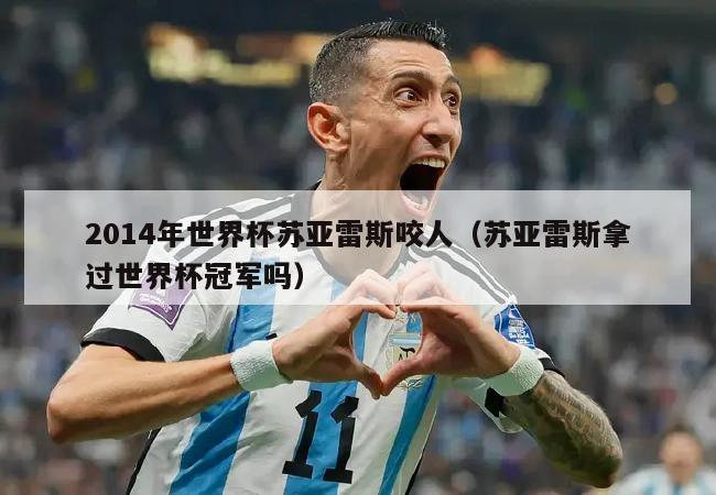 2014年世界杯苏亚雷斯咬人（苏亚雷斯拿过世界杯冠军吗）