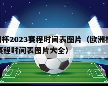 欧洲杯2023赛程时间表图片（欧洲杯2023赛程时间表图片大全）