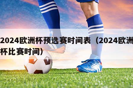 2024欧洲杯预选赛时间表（2024欧洲杯比赛时间）