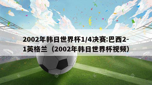 2002年韩日世界杯1/4决赛:巴西2-1英格兰（2002年韩日世界杯视频）