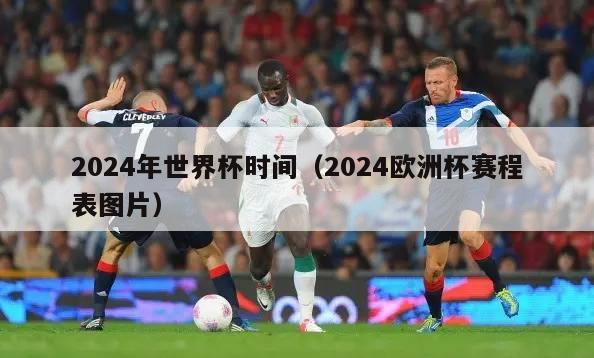 2024年世界杯时间（2024欧洲杯赛程表图片）