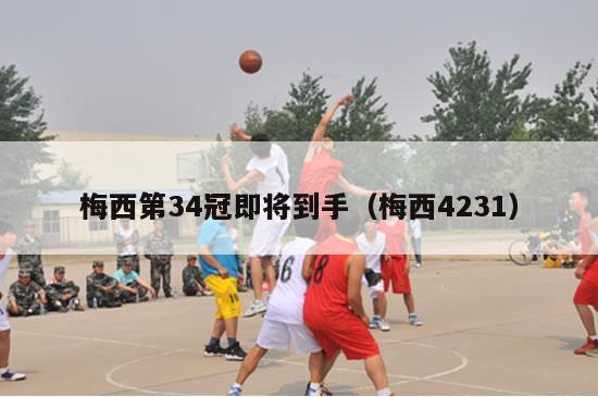 梅西第34冠即将到手（梅西4231）