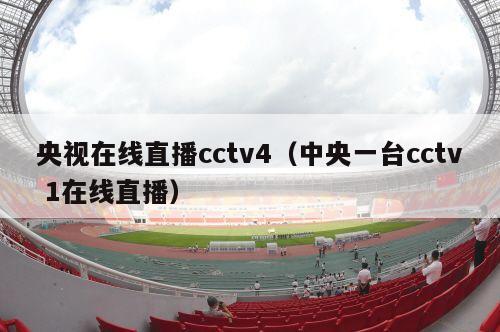 央视在线直播cctv4（中央一台cctv 1在线直播）