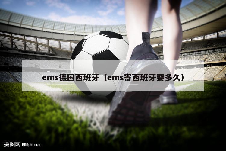 ems德国西班牙（ems寄西班牙要多久）