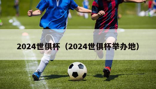 2024世俱杯（2024世俱杯举办地）