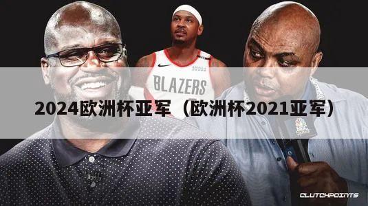 2024欧洲杯亚军（欧洲杯2021亚军）