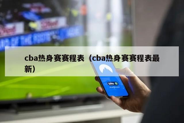 cba热身赛赛程表（cba热身赛赛程表最新）