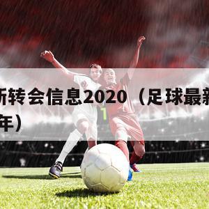 足球最新转会信息2020（足球最新转会信息2020年）